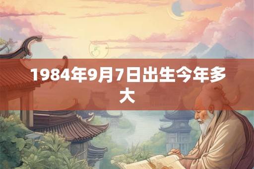 1984年9月7日出生今年多大