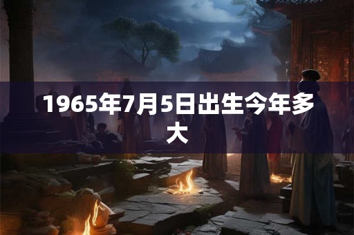 1965年7月5日出生今年多大