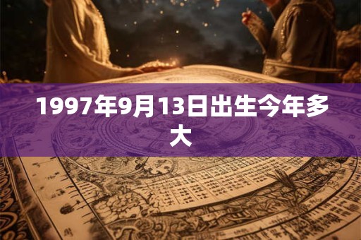 1997年9月13日出生今年多大