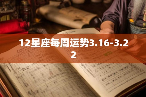 12星座每周运势3.16-3.22