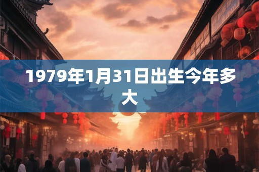 1979年1月31日出生今年多大