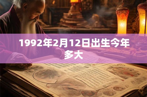 1992年2月12日出生今年多大