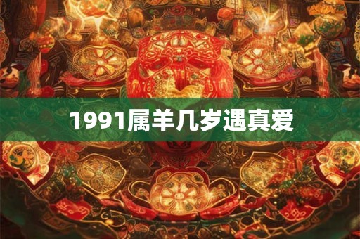 1991属羊几岁遇真爱