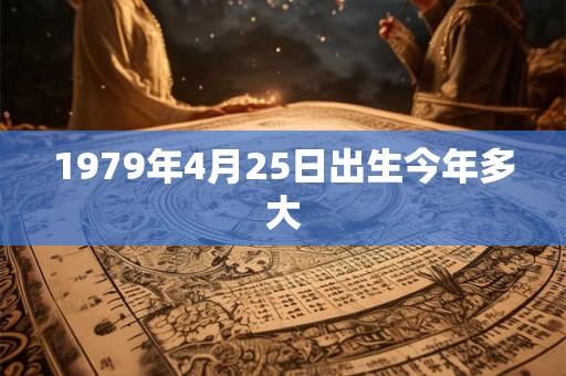 1979年4月25日出生今年多大