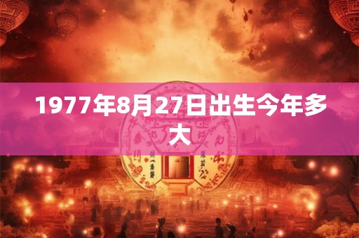 1977年8月27日出生今年多大