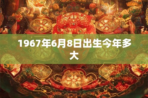 1967年6月8日出生今年多大