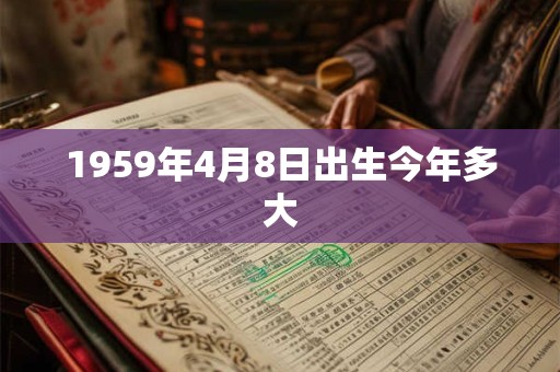 1959年4月8日出生今年多大
