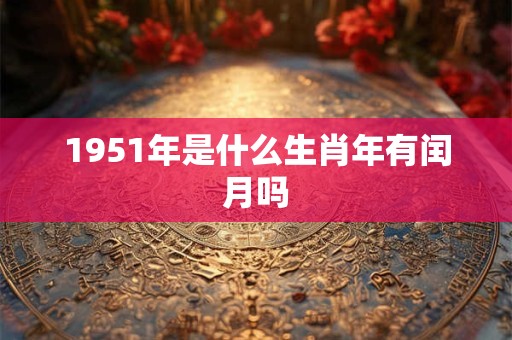 1951年是什么生肖年有闰月吗