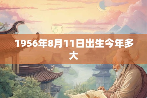 1956年8月11日出生今年多大