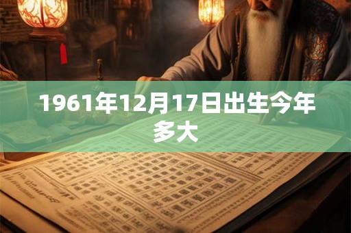 1961年12月17日出生今年多大