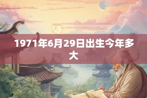 1971年6月29日出生今年多大