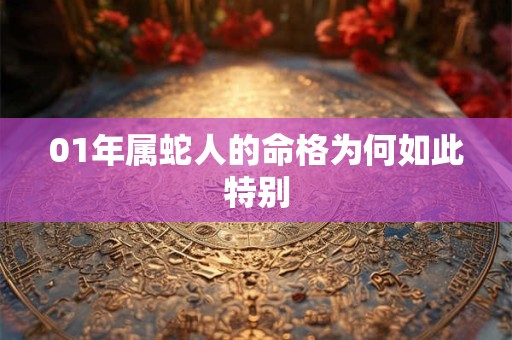 01年属蛇人的命格为何如此特别