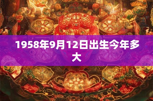 1958年9月12日出生今年多大