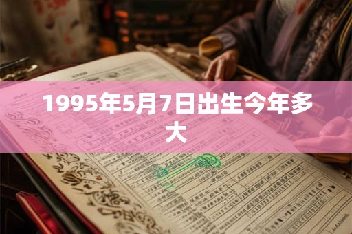 1995年5月7日出生今年多大
