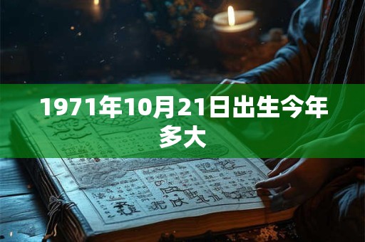 1971年10月21日出生今年多大