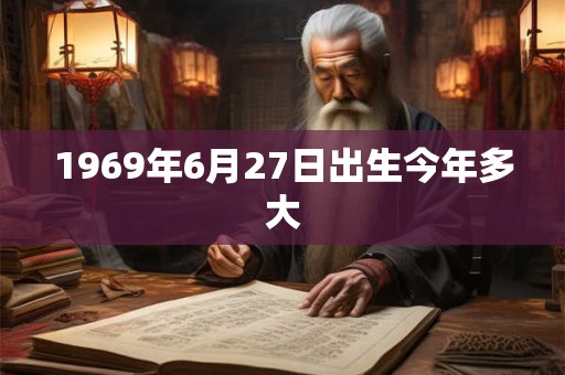 1969年6月27日出生今年多大