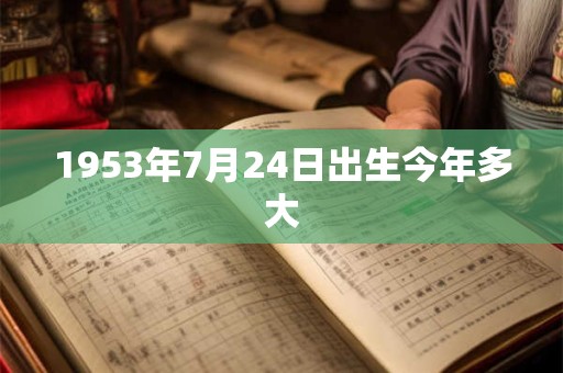 1953年7月24日出生今年多大