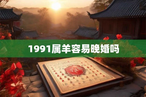 1991属羊容易晚婚吗