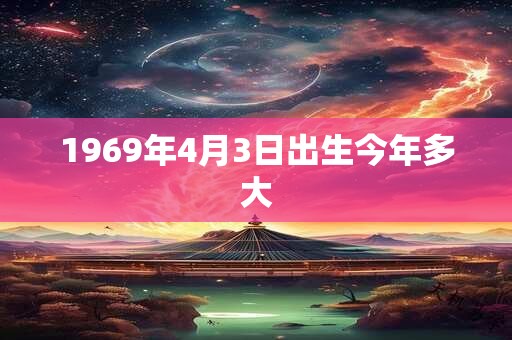 1969年4月3日出生今年多大