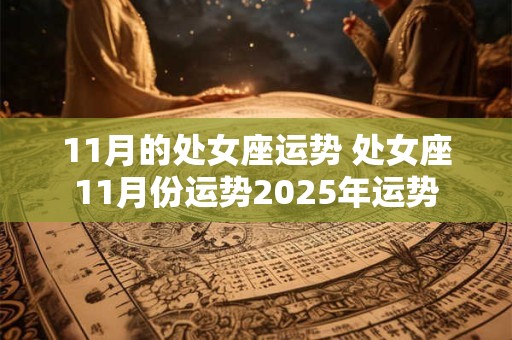 11月的处女座运势 处女座11月份运势2025年运势