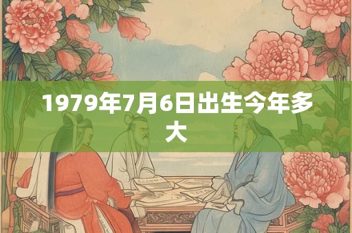 1979年7月6日出生今年多大