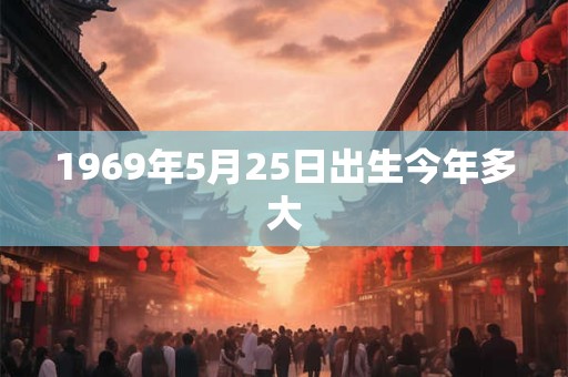 1969年5月25日出生今年多大