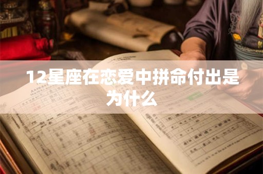 12星座在恋爱中拼命付出是为什么