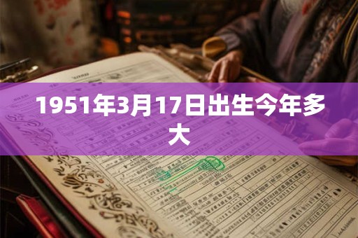 1951年3月17日出生今年多大