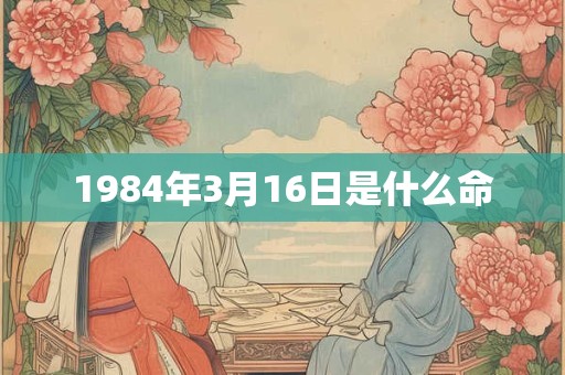 1984年3月16日是什么命