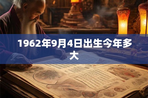 1962年9月4日出生今年多大
