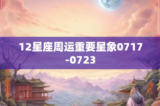 12星座周运重要星象0717-0723