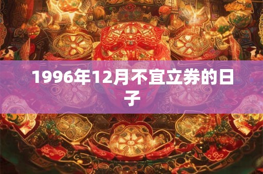 1996年12月不宜立券的日子