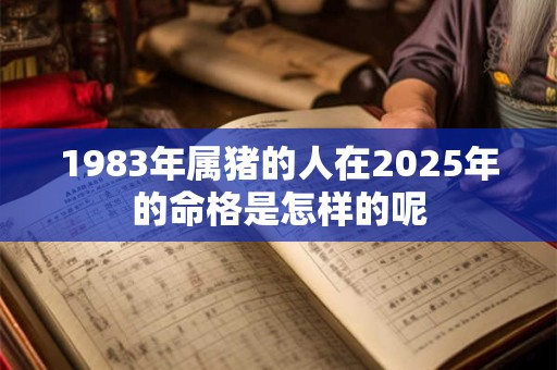 1983年属猪的人在2025年的命格是怎样的呢