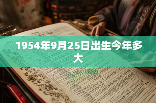 1954年9月25日出生今年多大