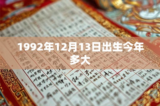 1992年12月13日出生今年多大 1992年12月13日出生今年多大