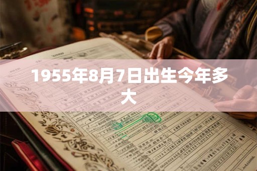 1955年8月7日出生今年多大