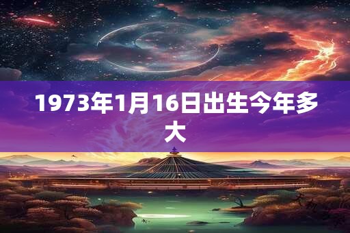 1973年1月16日出生今年多大