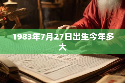 1983年7月27日出生今年多大