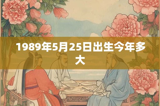 1989年5月25日出生今年多大