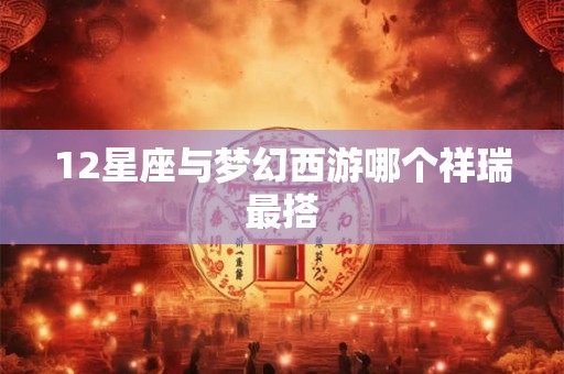 12星座与梦幻西游哪个祥瑞最搭