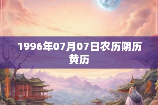 1996年07月07日农历阴历黄历