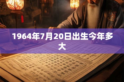 1964年7月20日出生今年多大