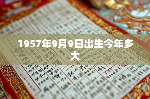 1957年9月9日出生今年多大