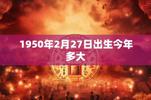 1950年2月27日出生今年多大