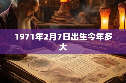1971年2月7日出生今年多大