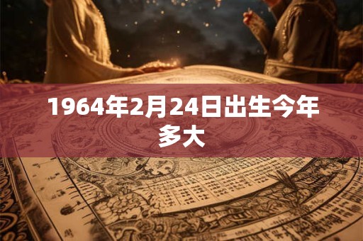 1964年2月24日出生今年多大