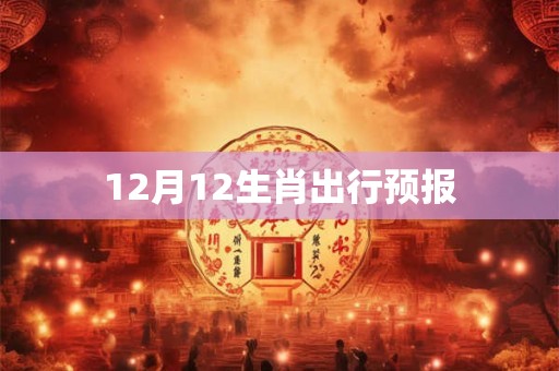 12月12生肖出行预报