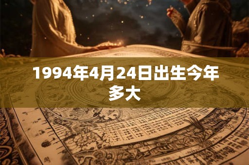 1994年4月24日出生今年多大