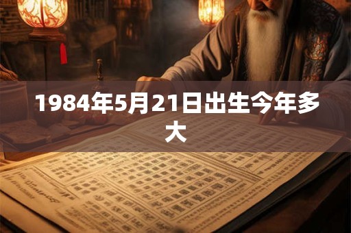 1984年5月21日出生今年多大