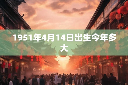 1951年4月14日出生今年多大